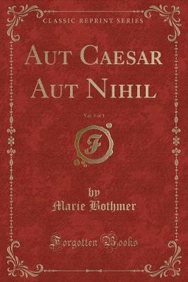 Aut Caesar Aut Nihil, Vol 3 of 3 Classic Reprint,
