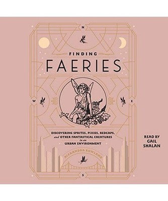 Finding Faeries: Discovering Sprites, Pixies, Redcaps, and Other Fantastical Cre
