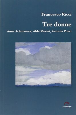 Tre donne. Anna Achmatova, Alda Merini, Antonia Pozzi - [Nuova Immagine Siena]