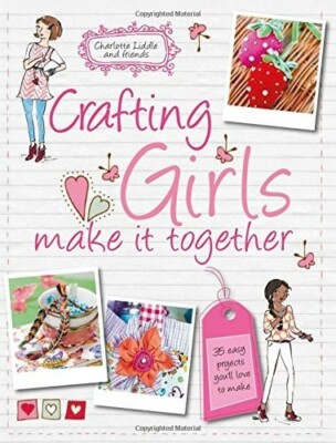 Crafting for Girls - 35 easy-to-make craft projects, which are perfect to make a