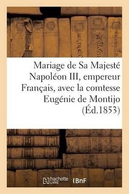 Mariage de Sa Majest Napolon III, Empereur Des Franais, Comtesse Eugnie de Monti