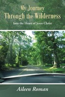 My Journey Through The Wilderness Into The Heart Of Jesus Christ Aileen Roman