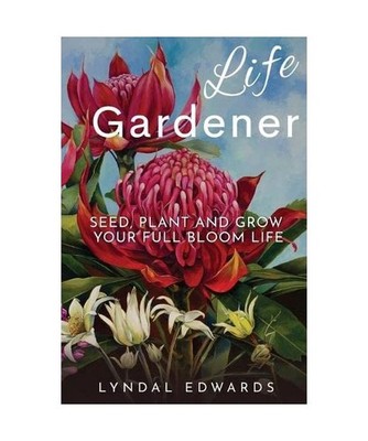 Life Gardener: Seed, Plant and Grow Your Full Bloom Life: Seed, Plant and Grow Y