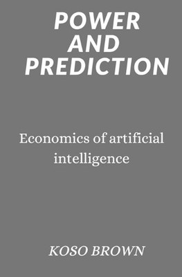 Power and Prediction: Economics of artificial intelligence by Koso Brown Paperba