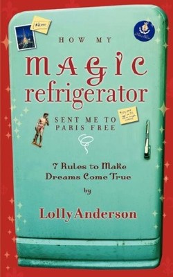 How My Magic Refrigerator Sent Me to Paris Free: 7 Rules to Make Dreams Come...