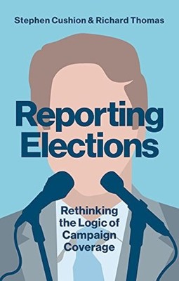Reporting Elections: Rethinking the Logic of Campaign Coverage 2018 HC VERY GOO