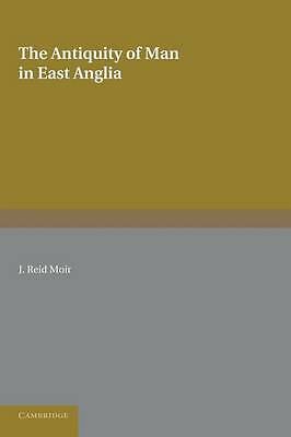 The Antiquity of Man in East Anglia Reid Moir Paperback 9781107625655