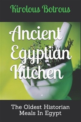Ancient Egyptian Kitchen: The Oldest Historian Meals In Egypt by Botrous, Kir...
