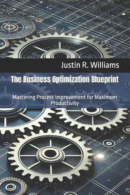 The Business Optimization Blueprint: Mastering Process Improvement for Maximum P