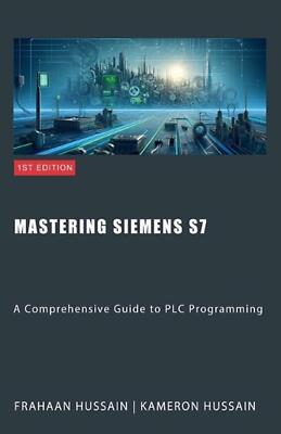 Mastering Siemens S7: A Comprehensive Guide to PLC Programming by Kameron Hussai