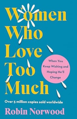 Women Who Love Too Much: When You Keep Wishing and Hoping He'll Change by Robin