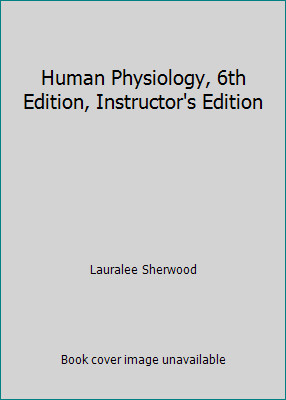 Human Physiology, 6th Edition, Instructor's Edition by Lauralee Sherwood