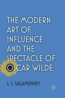 The Modern Art of Influence and the Spectacle of Oscar Wilde by S. Salamensky (E
