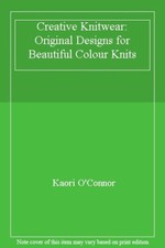 Creative Knitwear: Original Designs for Beautiful Colour Knits By Kaori O'Conno