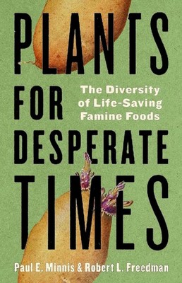 Plants for Desperate Times: The Diversity of Life-Saving Famine Foods by Paul E.