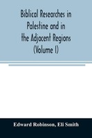 Edward Robinson (U. A.) | Biblical Researches In Palestine And In The...