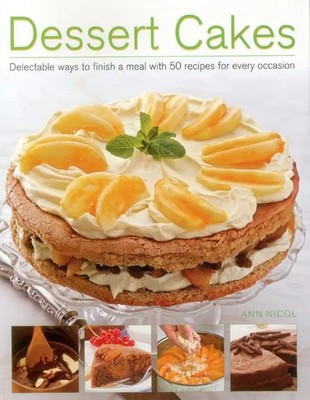 Dessert Cakes: Delectable Ways to Finish a Meal with 50 Recipes for Every...