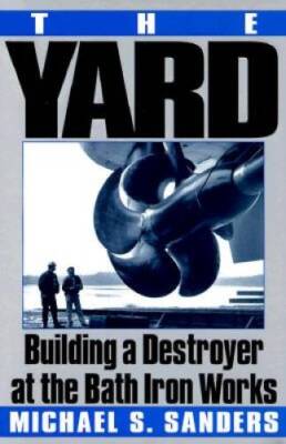 The Yard: Building a Destroyer at the Bath Iron Works - Hardcover - GOOD
