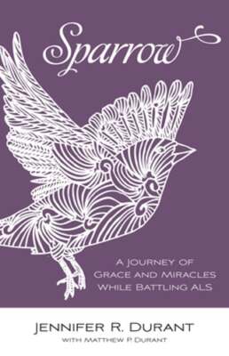 Sparrow: A Journey of Grace and Miracles While Battling ALS by Jennifer R Durant