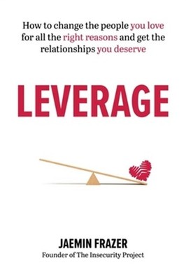 Leverage: How to Change the People You Love for All the Right Reasons and Get th