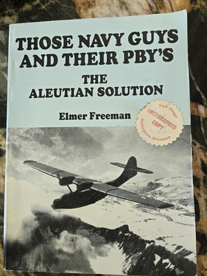 Those Navy Guys & Their PBY's: The Aleutian Solution by Elmer Freeman SIGNED