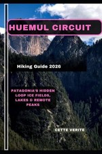 Guía de Senderismo del Circuito Huemul 2026: Campos de Hielo, Lagos y Re de la Patagonia