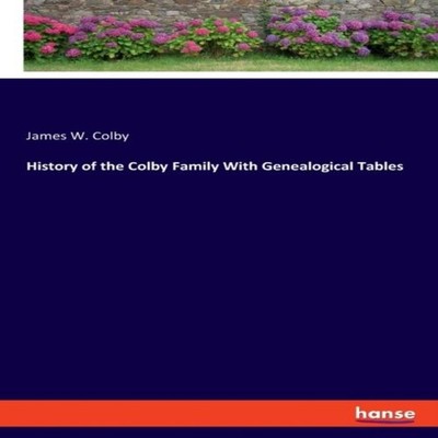 History of the Colby Family With Genealogical Tables James W. Col