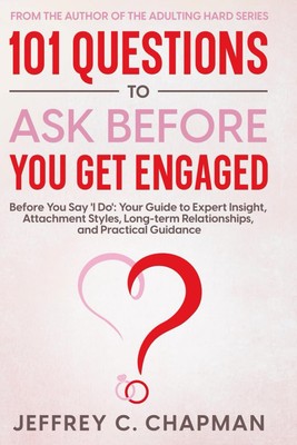 101 Questions to Ask Before You Get Engaged: Before You Say 'I Do': Your Gui...