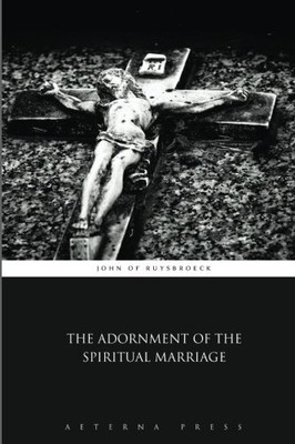THE ADORNMENT OF THE SPIRITUAL MARRIAGE By John Of Ruysbroeck & Aeterna Press