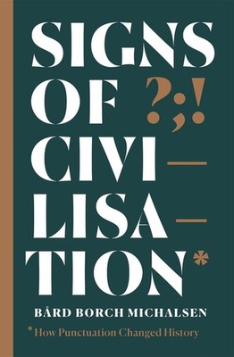 Signs of Civilisation: How punctuation changed history by B?rd Borch Michalsen (