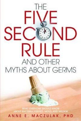 The Five-Second Rule and Other Myths About Germs: What Everyone Should Know Abo