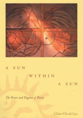A Sun within a Sun: The Power and Elegance of Poetry, Claire Chi-ah Lyu, Good Bo