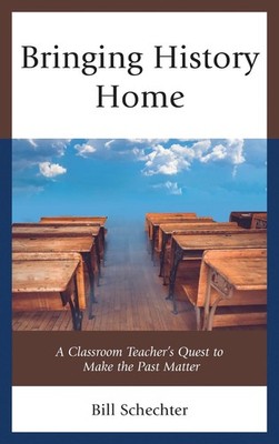 Bringing History Home: A Classroom Teacher's Quest to Make the Past Matter by Bi