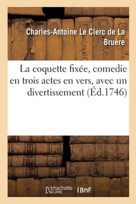 La Coquette Fixe, Comedie En Trois Actes En Vers, Avec Un Divertissement by Le C