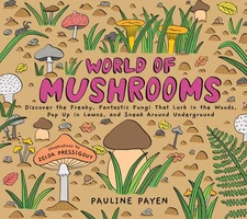 World of Mushrooms: Discover the Freaky, Fantastic Fungi That Lurk in the Wo...