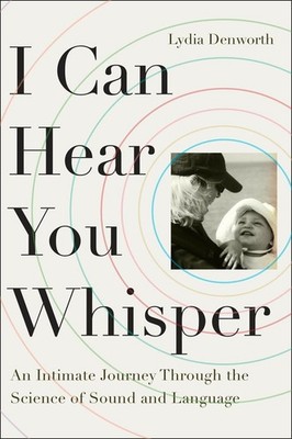 I Can Hear You Whisper: An Intimate Journey Through the Science of Sound and...