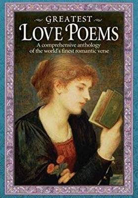Greatest Love Poems : A Comprehensive Anthology of the World's Fi
