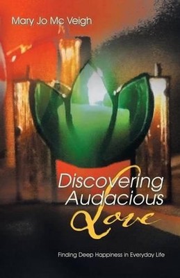 Discovering Audacious Love: Finding Deep Happiness in Everyday Life by Mary Jo M