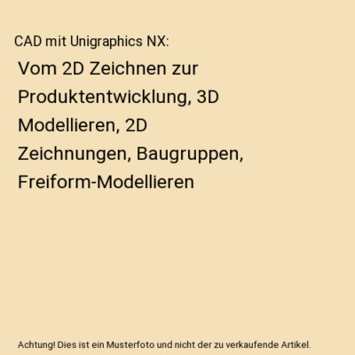 CAD mit Unigraphics NX: Vom 2D Zeichnen zur Produktentwicklung, 3D Modellieren, 
