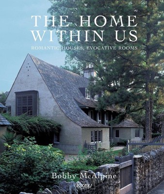 The Home Within Us: Romantic Houses, Evocative Rooms by Bobby McAlpine (English)