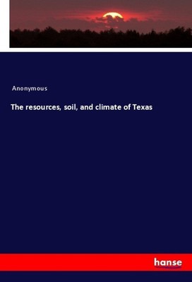 Anonymous | The resources, soil, and climate of Texas | Taschenbuch | Englisch