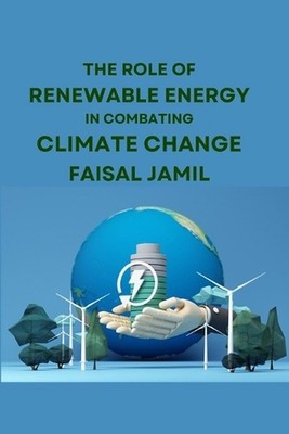 The Role of Renewable Energy in Combating Climate Change by Faisal Jamil Paperba