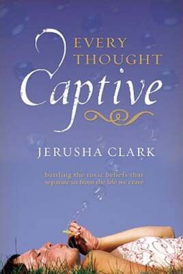 Every Thought Captive: Battling the Toxic Belifs That Separate Us from the Life