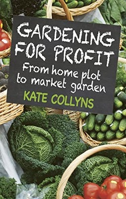 Gardening for Profit: From Home Plot to Market Garden by Kate Collyns 0857841300