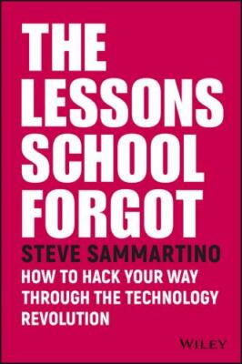 Lessons School Forgot : How to Hack Your Way Through the Technology Revolutio...