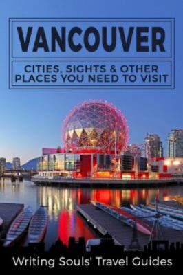 Vancouver: Cities, Sights & Other Places You Need to Visit by Travel Guides, ...