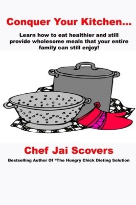 CONQUER YOUR KITCHEN...: THE HUNGRY CHICK DIETING SOLUTION By Chef Jai Scovers