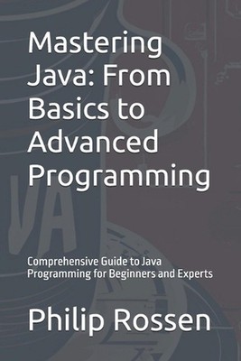 Mastering Java: From Basics to Advanced Programming: Comprehensive Guide to Java