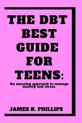 The DBT Best Guide For Teens An Amazing Approach to Man -  NEW James K Phillip 2