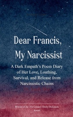 Dear Francis, My Narcissist A Dark Empath's Poem Diary of Her Love, Loathing, Su